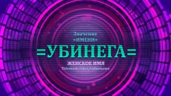 Значение и определение имени Убинега - ЖЕНСКОЕ.mp4