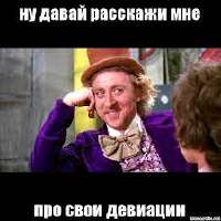давай расскажи мне девиации.jpg