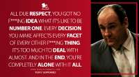 All-due-respect-you-got-no-fing-idea-what-its-like-to-be-number-one.-Every-decision-you-make-affects-every-facet-of-every-other-fing-thing.jpg